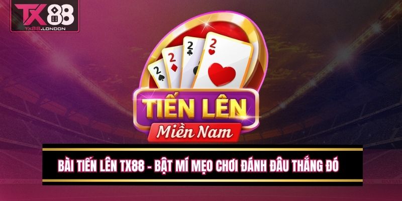 Bài Tiến Lên TX88 - Bật Mí Mẹo Chơi Đánh Đâu Thắng Đó