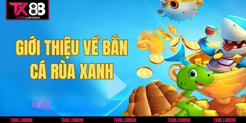 Khái niệm về game bắn cá Rùa Xanh tại TX88